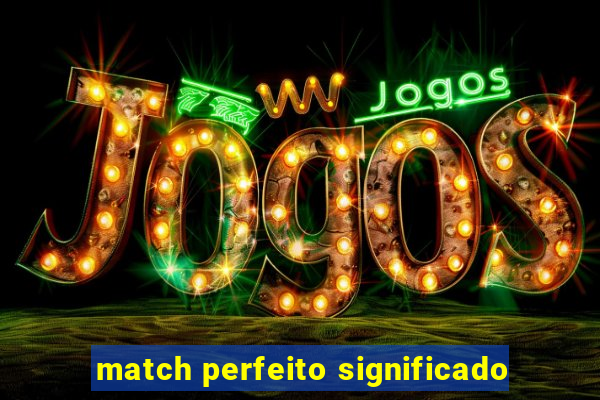 match perfeito significado